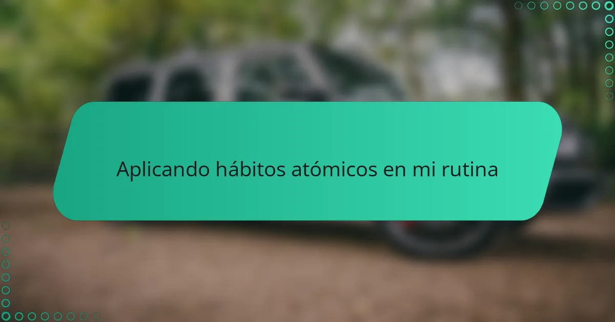 Aplicando hábitos atómicos en mi rutina