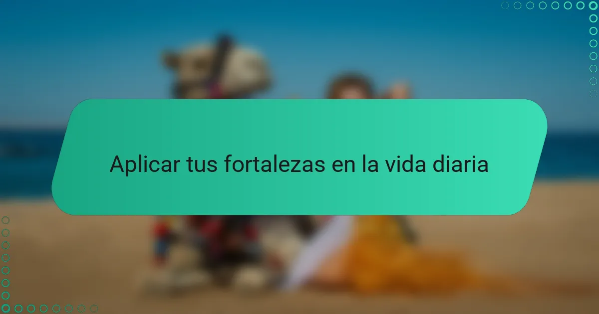 Aplicar tus fortalezas en la vida diaria