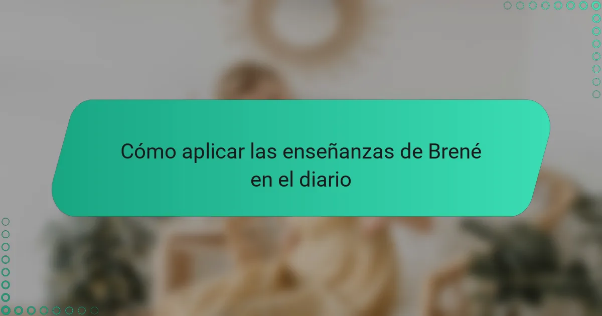 Cómo aplicar las enseñanzas de Brené en el diario