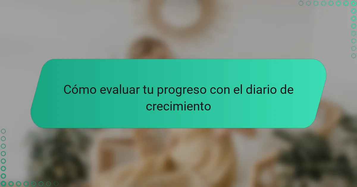 Cómo evaluar tu progreso con el diario de crecimiento