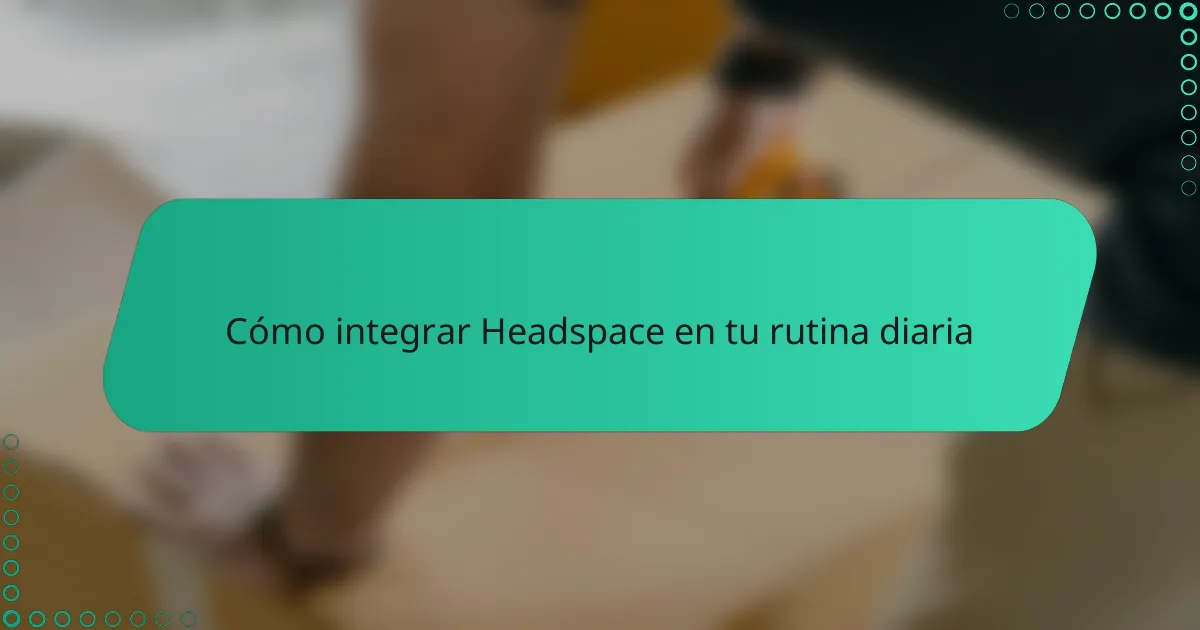 Cómo integrar Headspace en tu rutina diaria