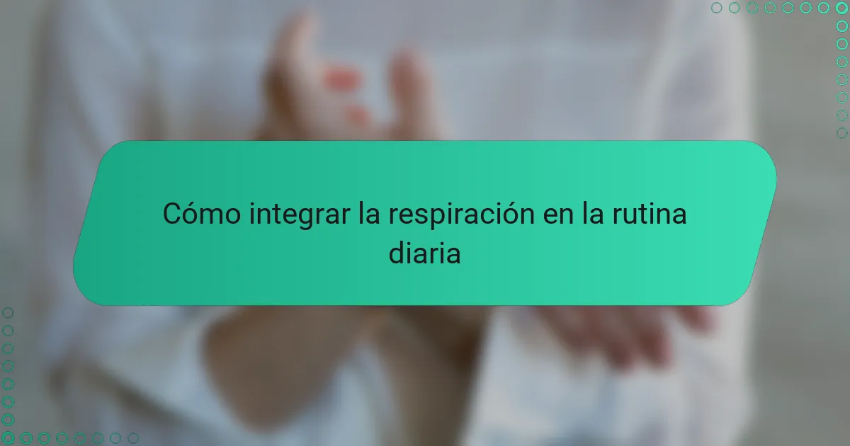 Cómo integrar la respiración en la rutina diaria