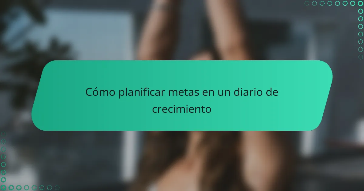 Cómo planificar metas en un diario de crecimiento