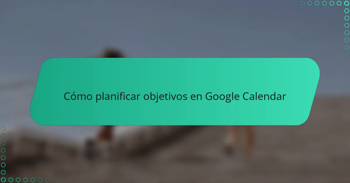 Cómo planificar objetivos en Google Calendar
