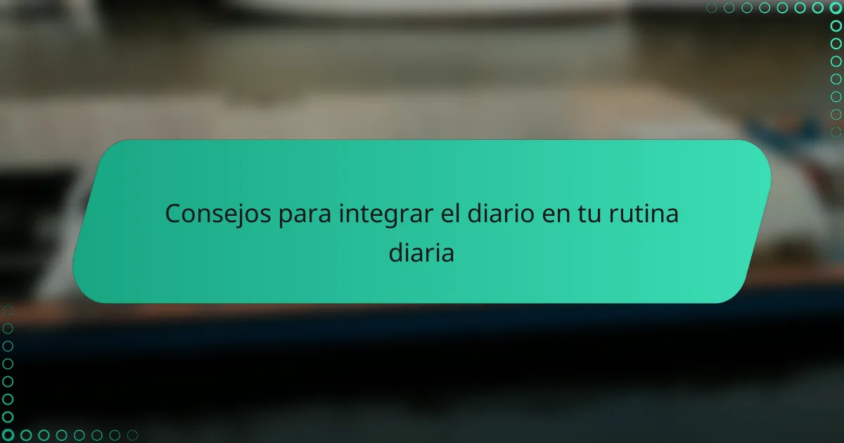 Consejos para integrar el diario en tu rutina diaria