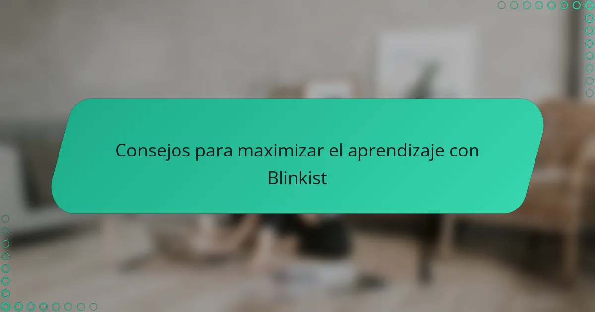 Consejos para maximizar el aprendizaje con Blinkist