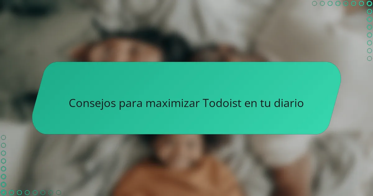 Consejos para maximizar Todoist en tu diario