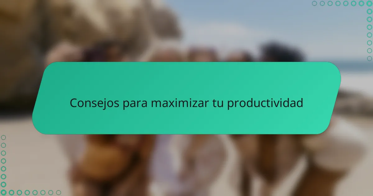 Consejos para maximizar tu productividad