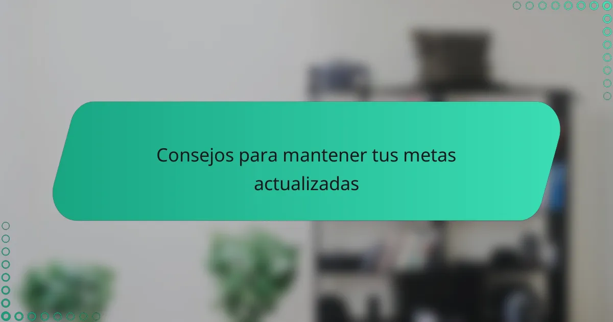 Consejos para mantener tus metas actualizadas