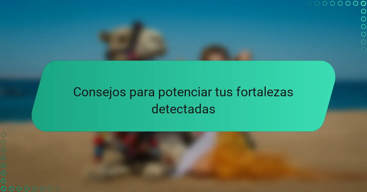 Consejos para potenciar tus fortalezas detectadas