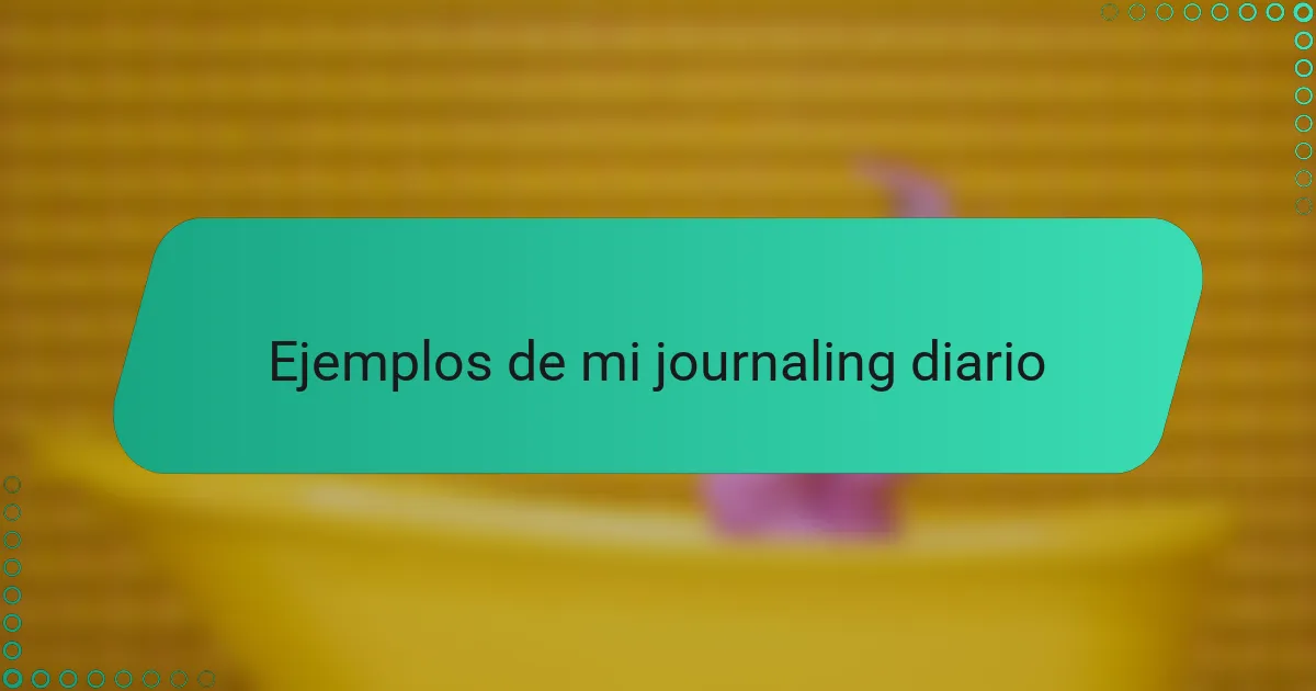 Ejemplos de mi journaling diario