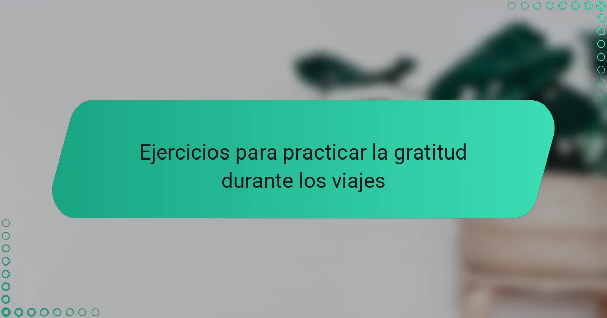 Ejercicios para practicar la gratitud durante los viajes
