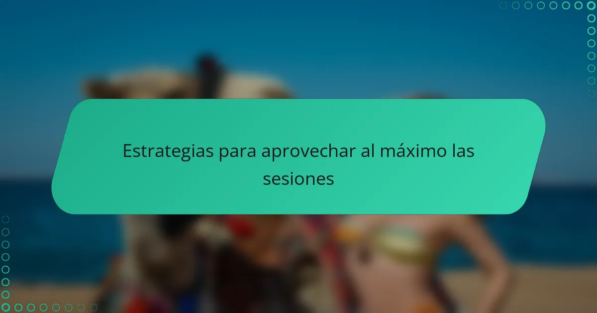 Estrategias para aprovechar al máximo las sesiones