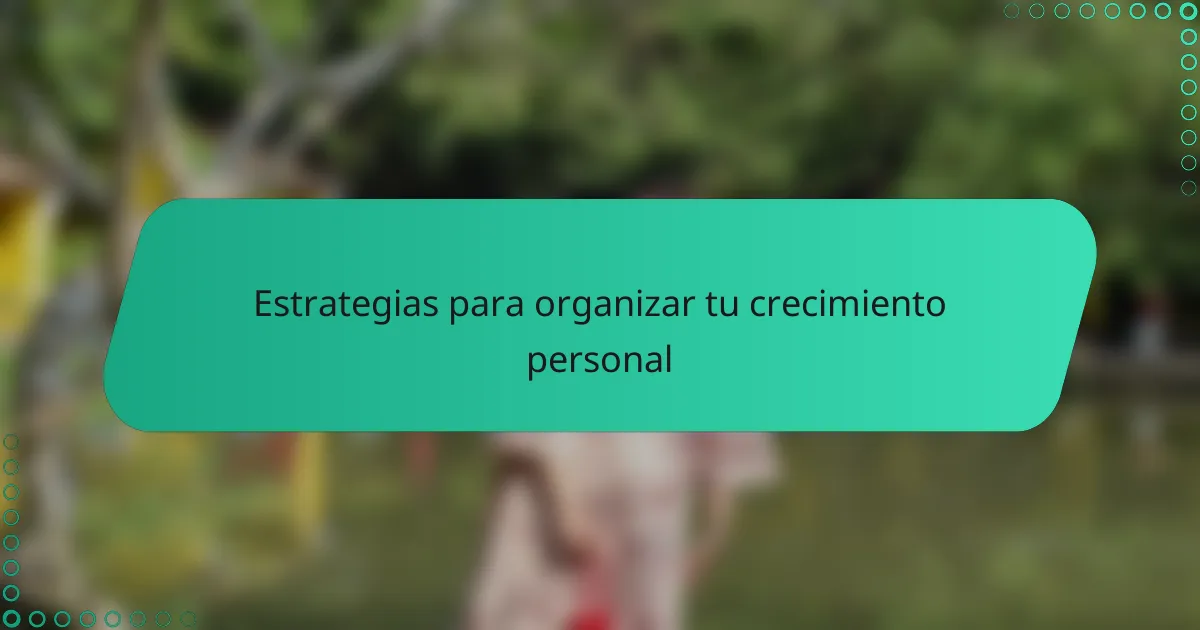 Estrategias para organizar tu crecimiento personal