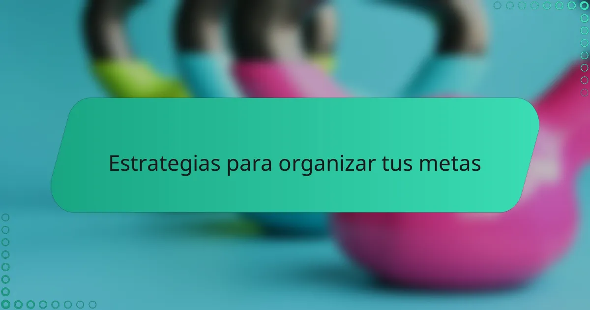 Estrategias para organizar tus metas
