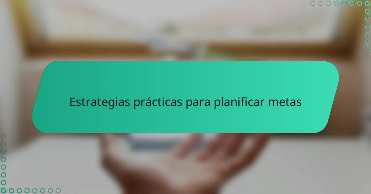 Estrategias prácticas para planificar metas