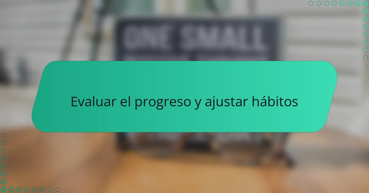 Evaluar el progreso y ajustar hábitos