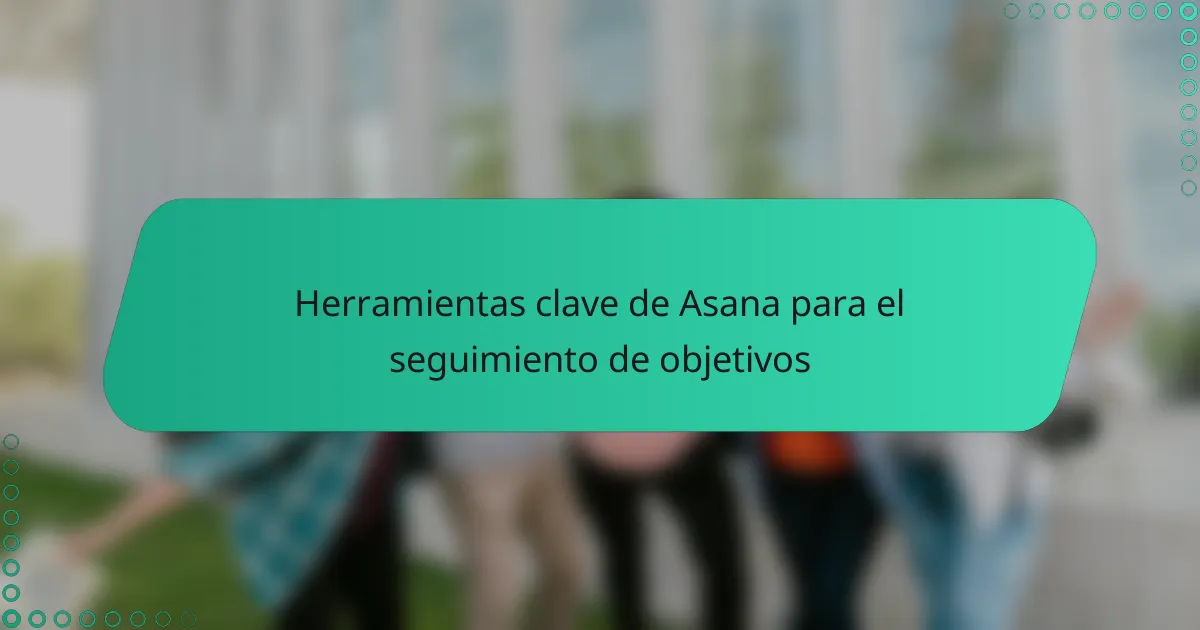 Herramientas clave de Asana para el seguimiento de objetivos