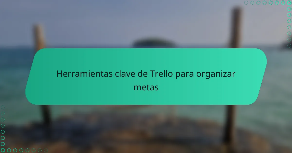 Herramientas clave de Trello para organizar metas