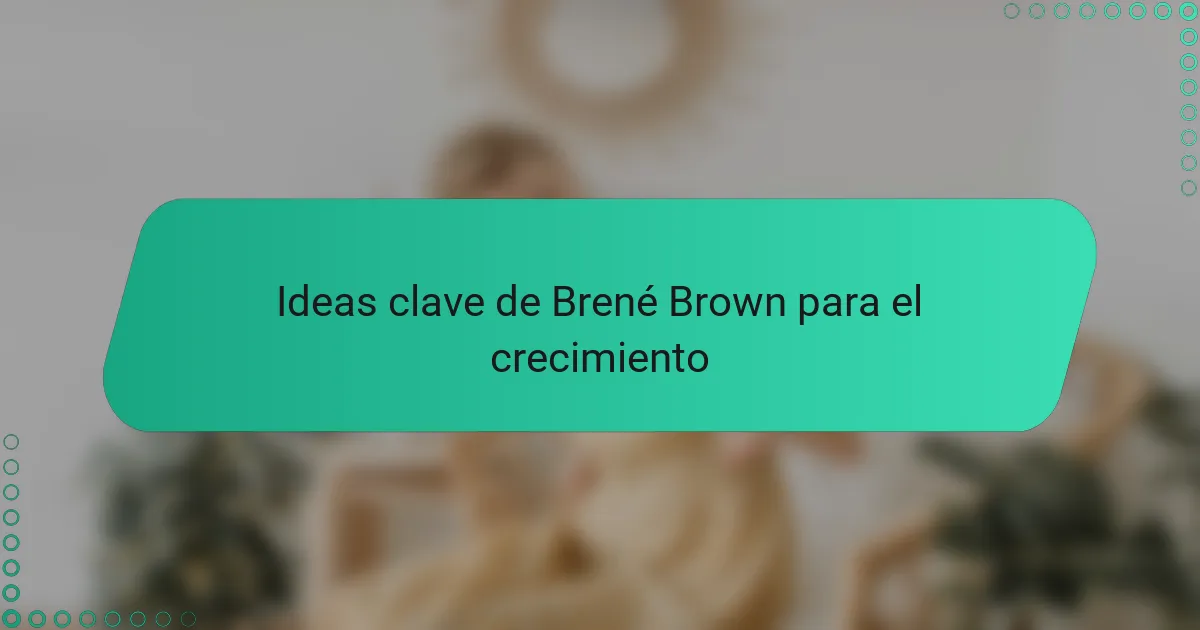 Ideas clave de Brené Brown para el crecimiento