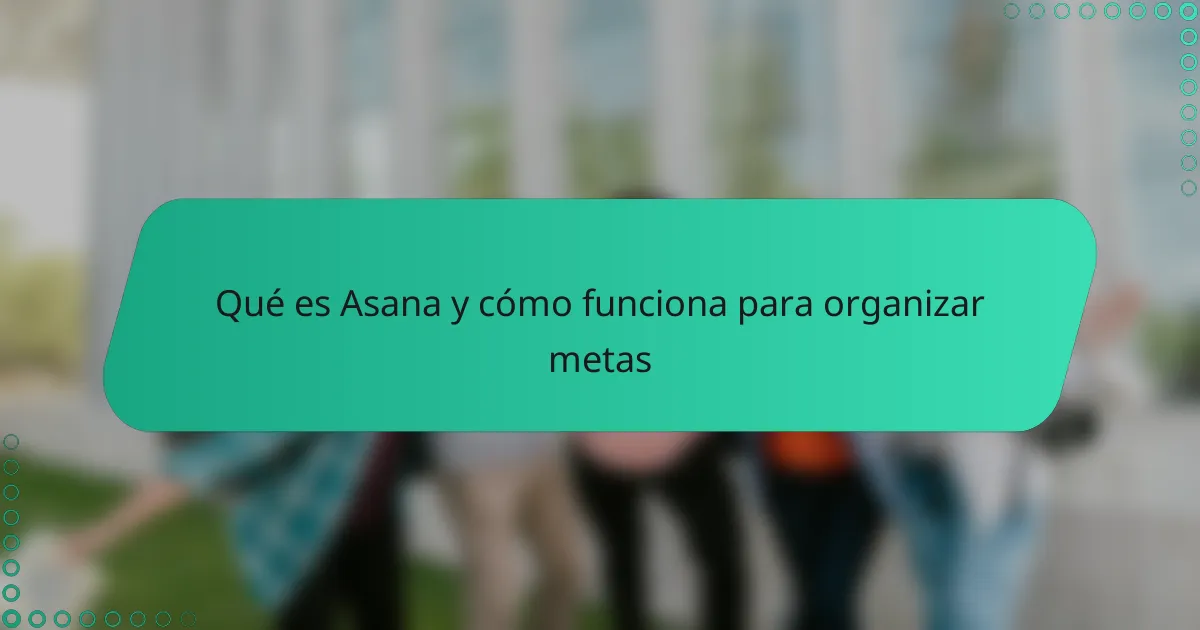 Qué es Asana y cómo funciona para organizar metas
