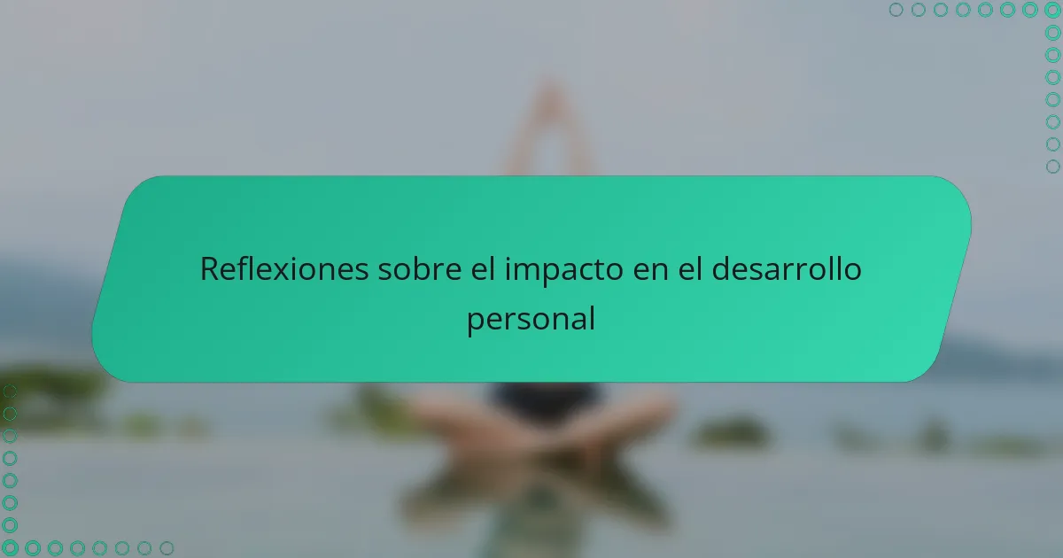 Reflexiones sobre el impacto en el desarrollo personal