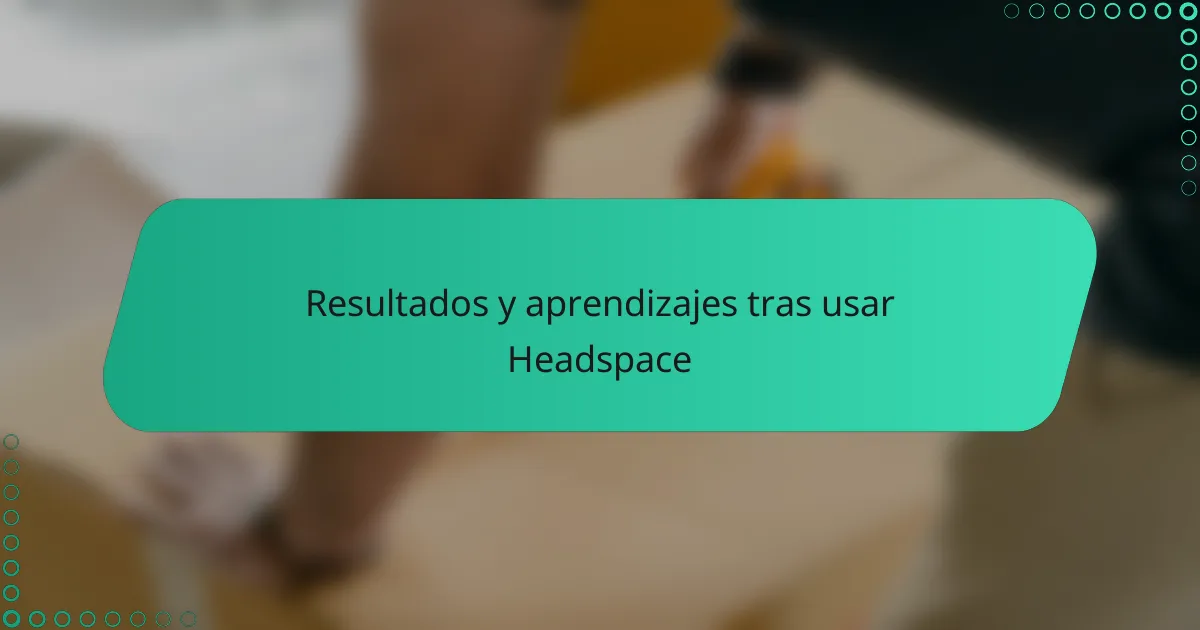 Resultados y aprendizajes tras usar Headspace