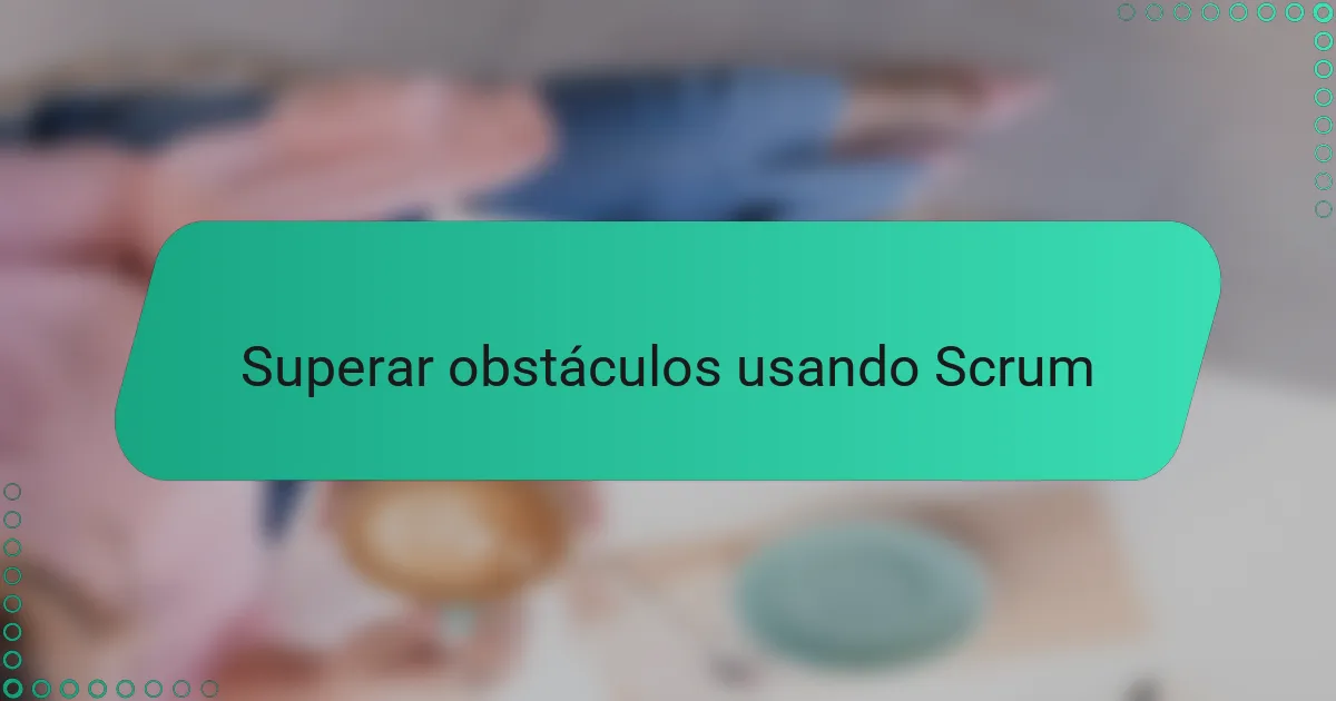 Superar obstáculos usando Scrum