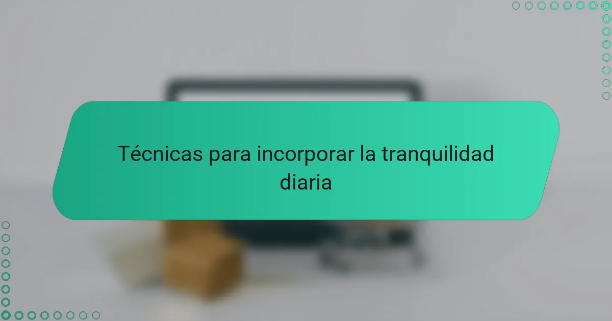 Técnicas para incorporar la tranquilidad diaria