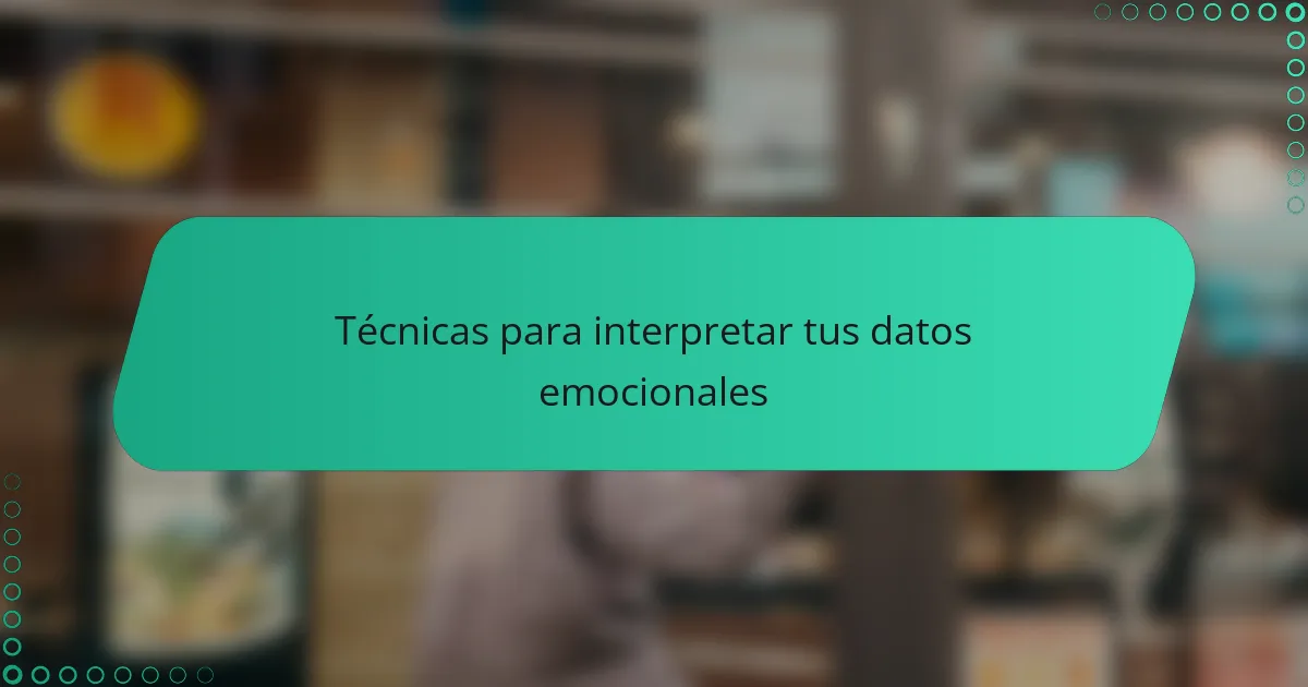 Técnicas para interpretar tus datos emocionales