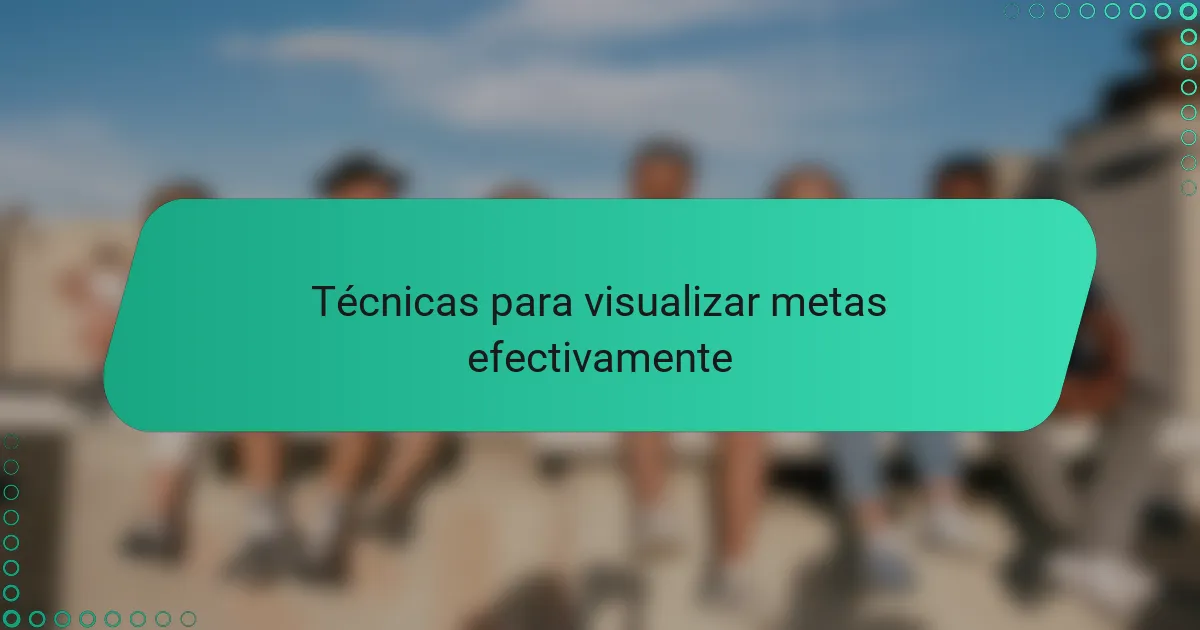 Técnicas para visualizar metas efectivamente